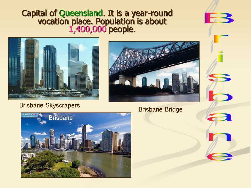 Capital of Queensland. It is a year-round vocation place. Population is about 1,400,000 people. Capital of Queensland. It is a year-round vocation place. Population is about 1,400,000 people.